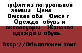 туфли из натуральной замши › Цена ­ 800 - Омская обл., Омск г. Одежда, обувь и аксессуары » Женская одежда и обувь   